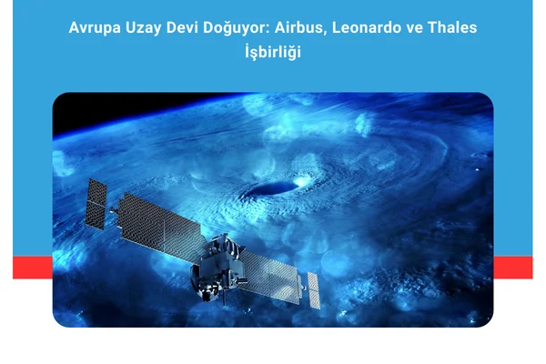 Avrupa Uzay Devi Doğuyor: Airbus, Leonardo ve Thales İşbirliği